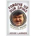 Forgive Us Our Spins: Michael Moore and the Future of the Left - Hardcover