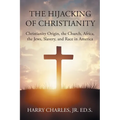 The Hijacking of Christianity: Christianity Origin, the Church, Africa, the Jews, Slavery, and Race in America - Paperback