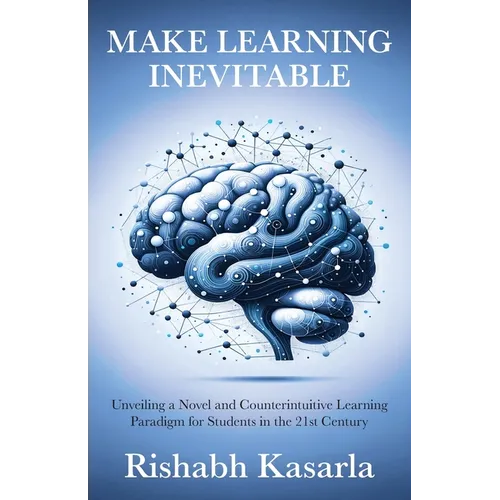 Make Learning Inevitable: Unveiling a Novel and Counterintuitive Learning Paradigm for Students in the 21st Century - Paperback