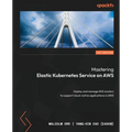 Mastering Elastic Kubernetes Service on AWS: Deploy and manage EKS clusters to support cloud-native applications in AWS - Paperback