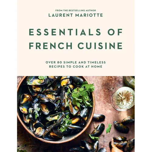 Essentials of French Cuisine: Over 80 Simple and Timeless Recipes to Cook at Home - Hardcover