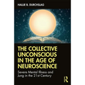 The Collective Unconscious in the Age of Neuroscience: Severe Mental Illness and Jung in the 21st Century - Paperback