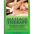 Massage Therapy: Trigger Point Therapy: Acupressure Therapy: Learn The Best Techniques For Optimum Pain Relief And Relaxation - Hardcover