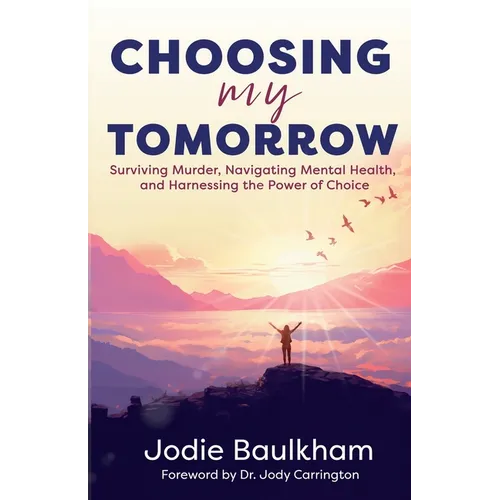 Choosing My Tomorrow: Surviving Murder, Navigating Mental Health, and Harnessing the Power of Choice - Paperback