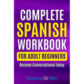 Complete Spanish Workbook For Adult Beginners: Essential Spanish Words And Phrases You Must Know - Paperback