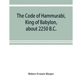 The Code of Hammurabi, King of Babylon, about 2250 B.C. - Paperback
