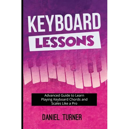 Keyboard Lessons: Advanced Guide to Learn Playing Keyboard Chords and Scales Like a Pro - Paperback
