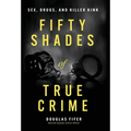 Fifty Shades of True Crime: Sex, Drugs, and Killer Kink - Hardcover