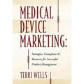 Medical Device Marketing: Strategies, Gameplans & Resources for Successful Product Management - Paperback
