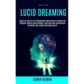 Self Help: Lucid Dreaming: Crack The Code Of The Extraordinary Manifesting Of Dreams For Personal Growth Using Hypnosis, Meditation And Visualization - Paperback