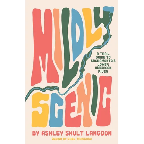 Mildly Scenic: A Trail Guide to Sacramento's Lower American River - Paperback