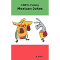 100% Funny Mexican Jokes: The Best, Funniest, Dirty, Short and Long Mexican Jokes Book - Paperback