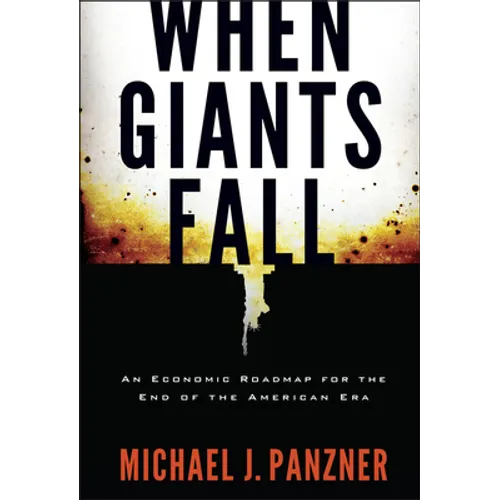 When Giants Fall: An Economic Roadmap for the End of the American Era - Hardcover