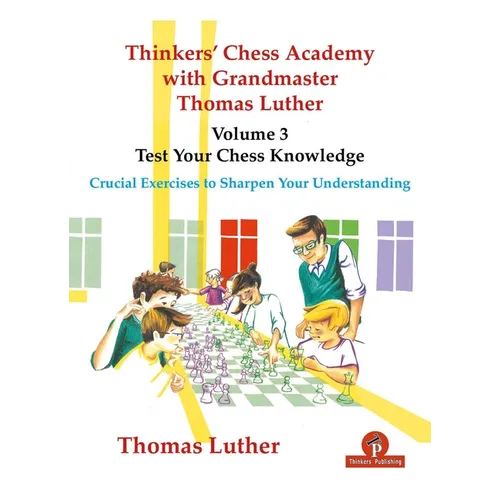 Thinkers' Chess Academy with Grandmaster Thomas Luther - Volume 3 - Test Your Chess Knowledge: Crucial Exercises to Sharpen Your Understanding - Paperback