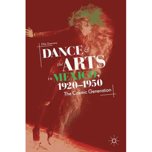 Dance and the Arts in Mexico, 1920-1950: The Cosmic Generation - Hardcover