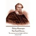 Philip Massinger - The Fatal Dowry: "Be wise; soar not too high to fall; but stoop to rise." - Paperback