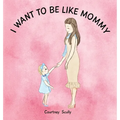 I Want to Be Like Mommy - Hardcover