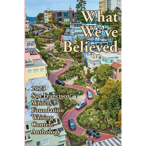 What We've Believed: 2023 San Francisco Writers Foundation Writing Contest Anthology - Paperback