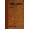 The History Of Acadia, From Its First Discovery To Its Surrender To England - Paperback