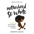 Motherhood So White: A Memoir of Race, Gender, and Parenting in America - Paperback