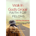 Walk In God's Grace Faith for Felons: A 21-Day Devotional - Paperback