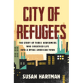City of Refugees: The Story of Three Newcomers Who Breathed Life Into a Dying American Town - Paperback