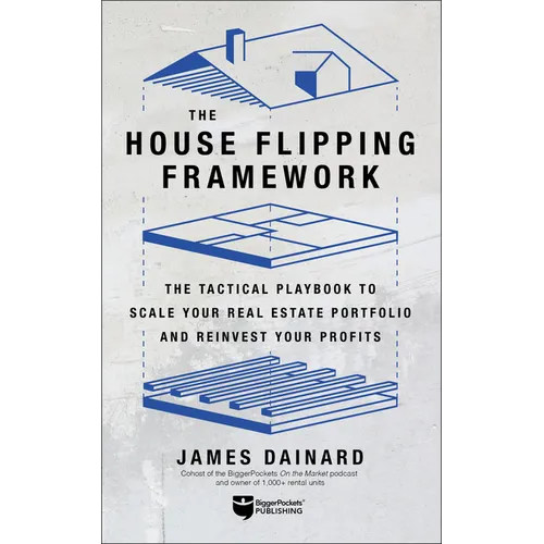 The House Flipping Framework: The Tactical Playbook to Scale Your Real Estate Portfolio and Reinvest Your Profits - Paperback