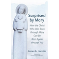 Surprised by Mary: How the Christ Who Was Born Through Mary Can Be Born Again Through You - Hardcover