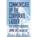 Communicate up the Corporate Ladder: How to Succeed in Business with Clarity and Confidence - Paperback
