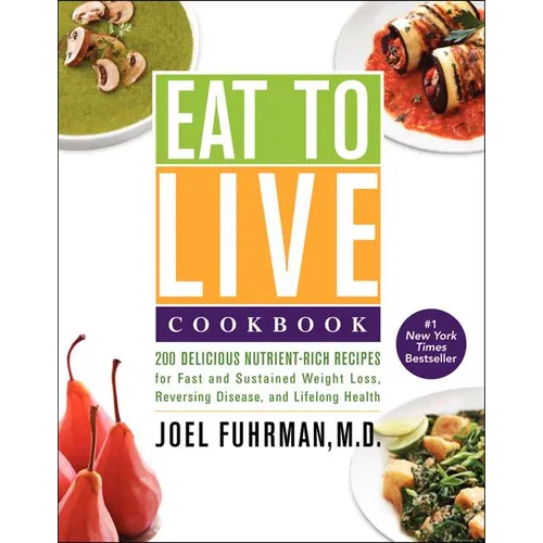 Eat to Live Cookbook: 200 Delicious Nutrient-Rich Recipes for Fast and Sustained Weight Loss, Reversing Disease, and Lifelong Health - Hardcover