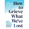 How to Grieve What We've Lost: Evidence-Based Skills to Process Grief and Reconnect with What Matters - Paperback