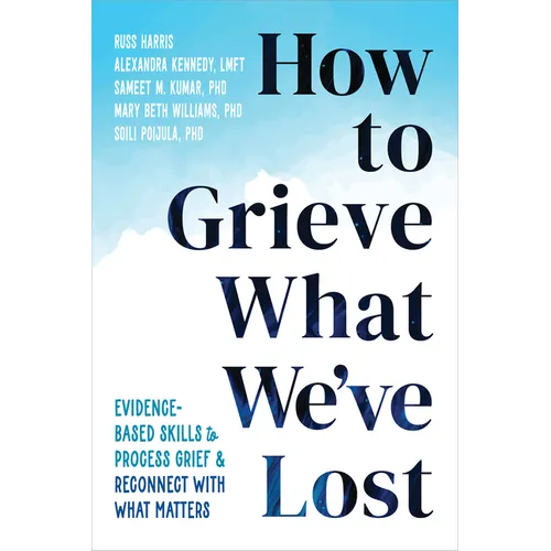 How to Grieve What We've Lost: Evidence-Based Skills to Process Grief and Reconnect with What Matters - Paperback