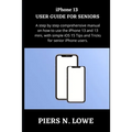 iPhone 13 USER GUIDE FOR SENIORS: A step by step comprehensive manual on how to use the iPhone 13 and 13 mini, with simple iOS 15 Tips and Tricks for - Paperback
