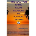 The Solution To End Racial, Religious And Political Tensions - Paperback