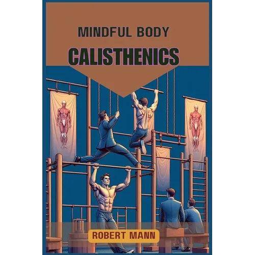 Mindful Body Calisthenics: Achieving Physical and Mental Harmony through Mindful Movement (2024 Guide) - Paperback