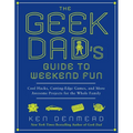 The Geek Dad's Guide to Weekend Fun: Cool Hacks, Cutting-Edge Games, and More Awesome Projects for the Whole Family - Paperback