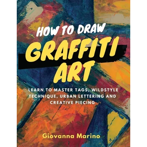 How to Draw Graffiti Art: Learn to Master Tags, Wildstyle Technique, Urban Lettering and Creative Piecing - Paperback