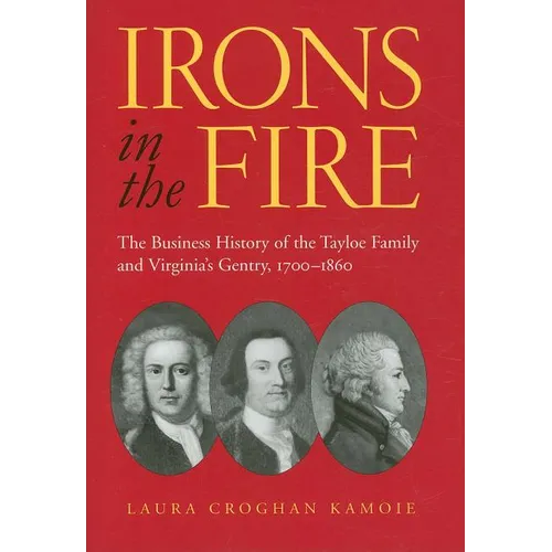 Irons in the Fire: The Business History of the Tayloe Family and Virginia's Gentry, 1700-1860 - Hardcover