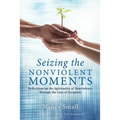Seizing the Nonviolent Moments: Reflections on the Spirituality of Nonviolence Through the Lens of Scripture - Hardcover