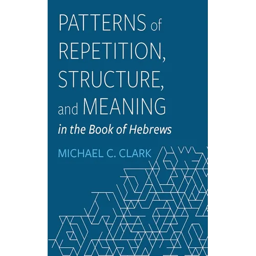 Patterns of Repetition, Structure, and Meaning in the Book of Hebrews - Paperback