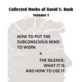 Collected Works of David V. Bush Volume I - How to put the Subconscious Mind to Work & The Silence - Paperback