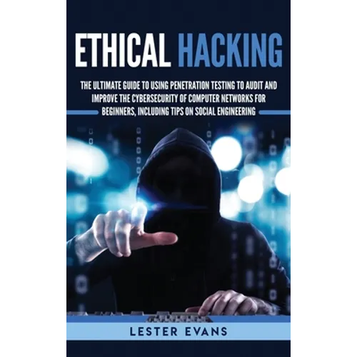 Ethical Hacking: The Ultimate Guide to Using Penetration Testing to Audit and Improve the Cybersecurity of Computer Networks for Beginners, Including - Hardcover