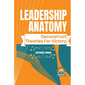 Leadership Anatomy: Deconstruct Theories for Victory - Paperback