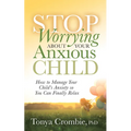 Stop Worrying about Your Anxious Child: How to Manage Your Child's Anxiety So You Can Finally Relax - Paperback