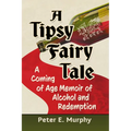 A Tipsy Fairy Tale: A Coming of Age Memoir of Alcohol and Redemption - Paperback
