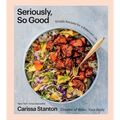 Seriously, So Good: Simple Recipes for a Balanced Life (a Cookbook) - Hardcover