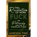 The Revolution of Work: Fuck the Patriarchy and the Workplace It Built - Paperback