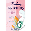 Fooling My Fertility & Expecting At 50: How I Had A Baby in Midlife & You Can Too - Hardcover