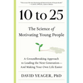 10 to 25: The Science of Motivating Young People: A Groundbreaking Approach to Leading the Next Generation--And Making Your Own Life Easier - Hardcover
