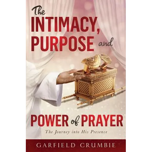The Intimacy, Purpose and Power of Prayer: The Journey into His Presence - Paperback